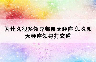 为什么很多领导都是天秤座 怎么跟天秤座领导打交道